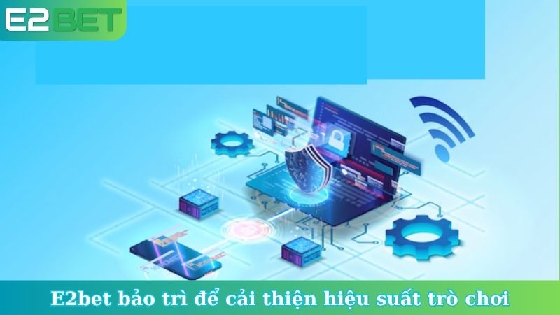 E2bet bảo trì để cải thiện hiệu suất trò chơi